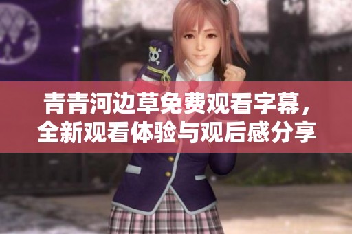 青青河边草免费观看字幕，全新观看体验与观后感分享