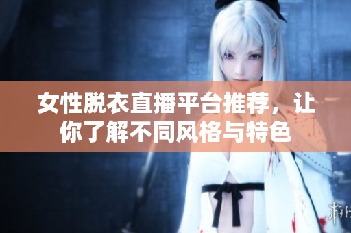 女性脱衣直播平台推荐，让你了解不同风格与特色