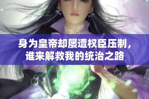 身为皇帝却屡遭权臣压制，谁来解救我的统治之路