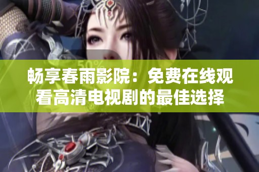 畅享春雨影院：免费在线观看高清电视剧的最佳选择