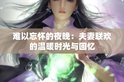 难以忘怀的夜晚：夫妻联欢的温暖时光与回忆