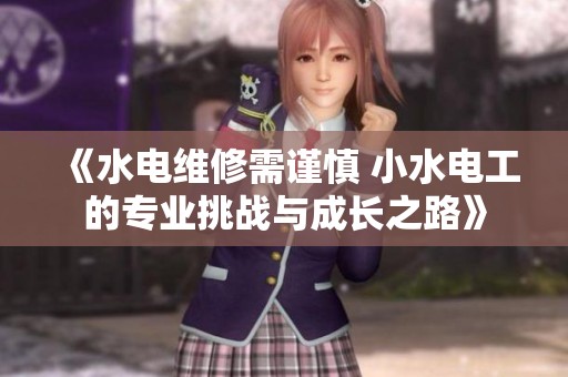 《水电维修需谨慎 小水电工的专业挑战与成长之路》