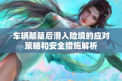 车辆颠簸后滑入险境的应对策略和安全措施解析