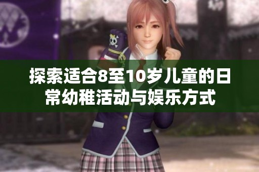探索适合8至10岁儿童的日常幼稚活动与娱乐方式