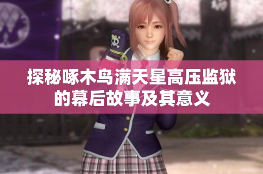 探秘啄木鸟满天星高压监狱的幕后故事及其意义