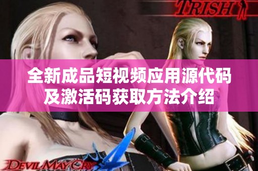 全新成品短视频应用源代码及激活码获取方法介绍