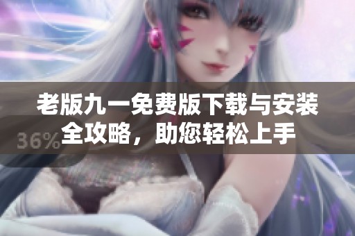老版九一免费版下载与安装全攻略，助您轻松上手