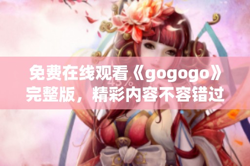 免费在线观看《gogogo》完整版，精彩内容不容错过！