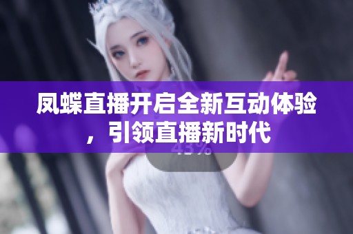 凤蝶直播开启全新互动体验，引领直播新时代