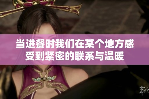 当进餐时我们在某个地方感受到紧密的联系与温暖