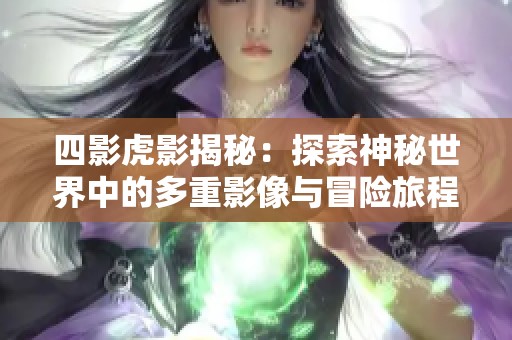 四影虎影揭秘：探索神秘世界中的多重影像与冒险旅程