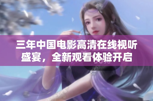 三年中国电影高清在线视听盛宴，全新观看体验开启