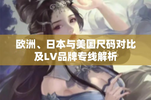欧洲、日本与美国尺码对比及LV品牌专线解析