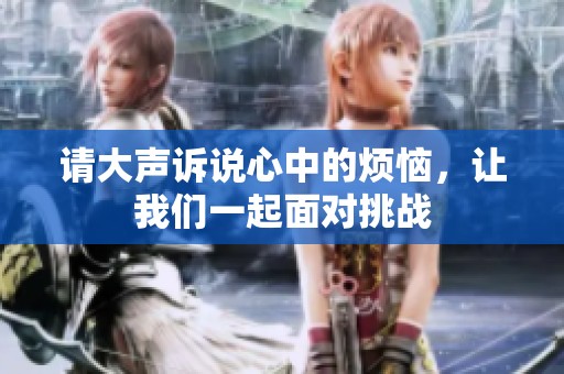 请大声诉说心中的烦恼，让我们一起面对挑战