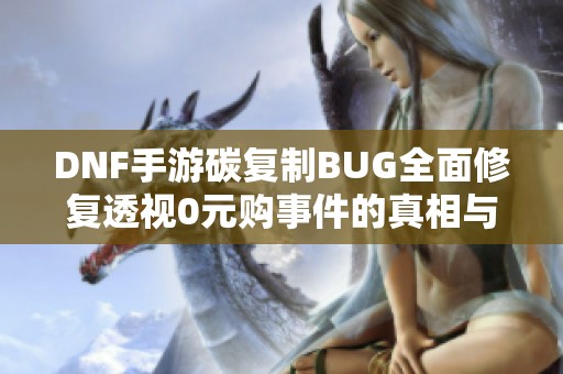 DNF手游碳复制BUG全面修复透视0元购事件的真相与后续分析