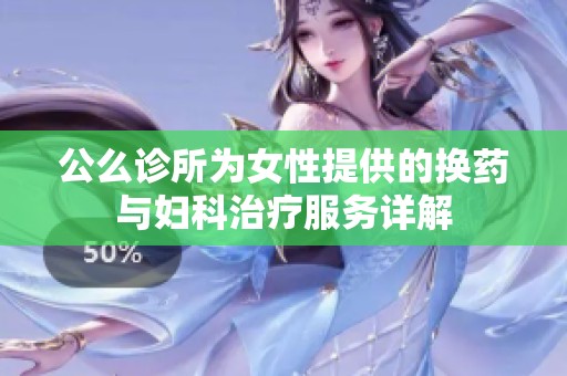 公么诊所为女性提供的换药与妇科治疗服务详解