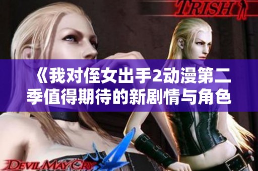 《我对侄女出手2动漫第二季值得期待的新剧情与角色发展》