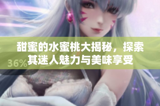 甜蜜的水蜜桃大揭秘，探索其迷人魅力与美味享受