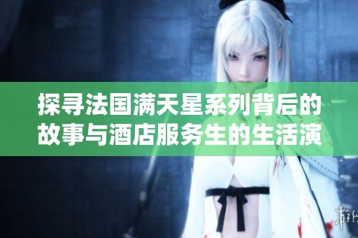 探寻法国满天星系列背后的故事与酒店服务生的生活演绎