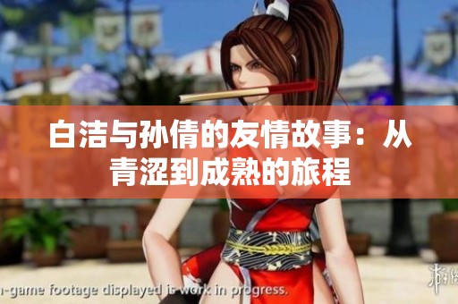 白洁与孙倩的友情故事：从青涩到成熟的旅程