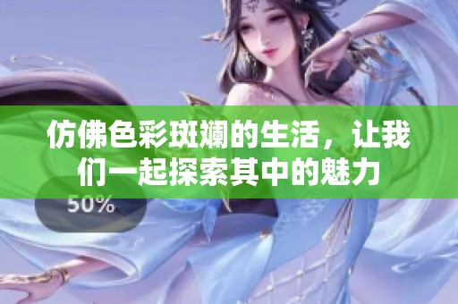 仿佛色彩斑斓的生活，让我们一起探索其中的魅力