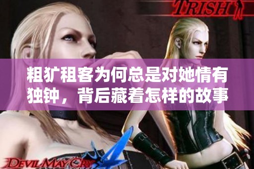 粗犷租客为何总是对她情有独钟，背后藏着怎样的故事
