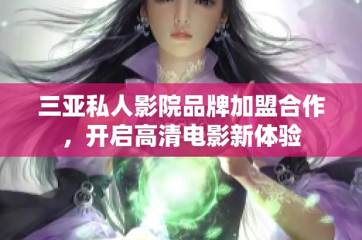 三亚私人影院品牌加盟合作，开启高清电影新体验