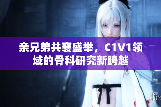 亲兄弟共襄盛举，C1V1领域的骨科研究新跨越