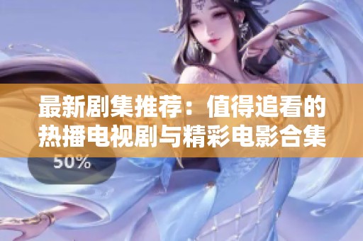 最新剧集推荐：值得追看的热播电视剧与精彩电影合集