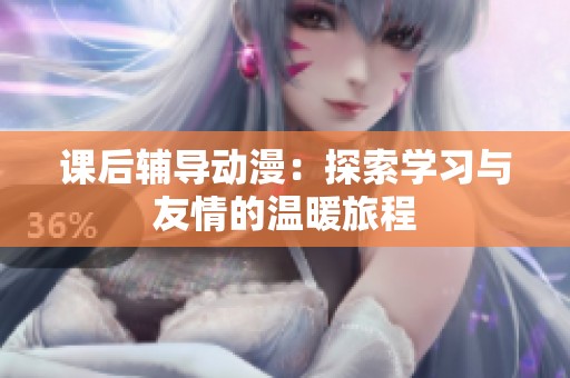 课后辅导动漫：探索学习与友情的温暖旅程