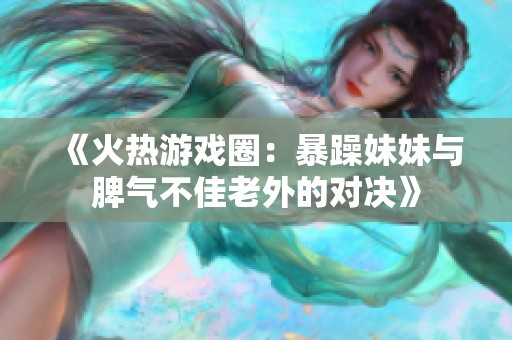 《火热游戏圈：暴躁妹妹与脾气不佳老外的对决》