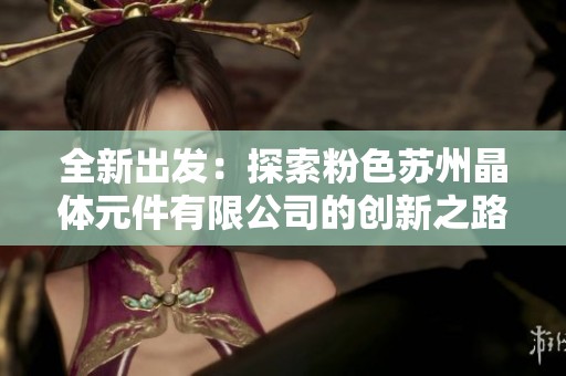 全新出发：探索粉色苏州晶体元件有限公司的创新之路