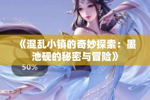 《混乱小镇的奇妙探索：墨池砚的秘密与冒险》