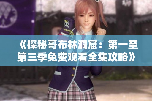 《探秘哥布林洞窟：第一至第三季免费观看全集攻略》