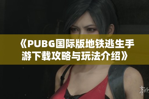 《PUBG国际版地铁逃生手游下载攻略与玩法介绍》