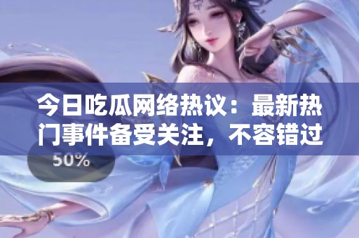 今日吃瓜网络热议：最新热门事件备受关注，不容错过！