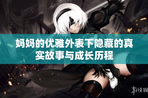 妈妈的优雅外表下隐藏的真实故事与成长历程