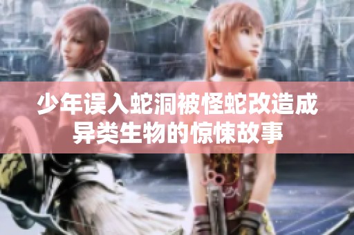 少年误入蛇洞被怪蛇改造成异类生物的惊悚故事