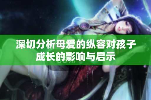 深切分析母爱的纵容对孩子成长的影响与启示