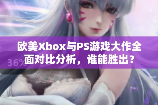 欧美Xbox与PS游戏大作全面对比分析，谁能胜出？