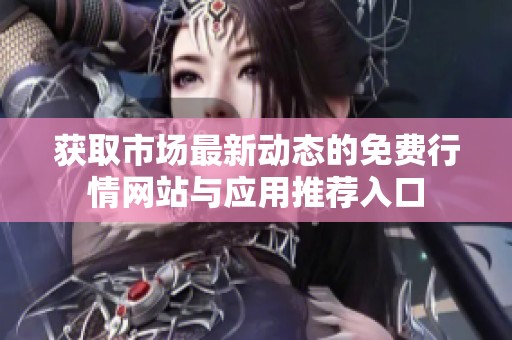 获取市场最新动态的免费行情网站与应用推荐入口