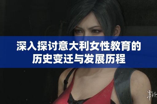 深入探讨意大利女性教育的历史变迁与发展历程