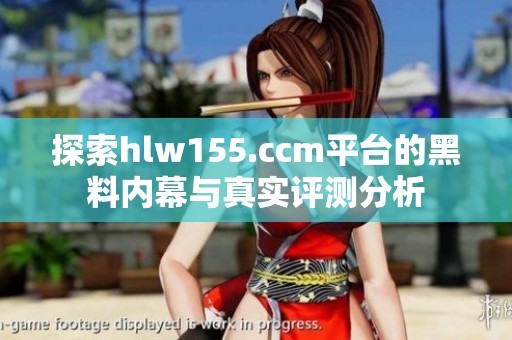 探索hlw155.ccm平台的黑料内幕与真实评测分析