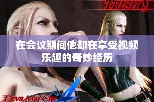 在会议期间他却在享受视频乐趣的奇妙经历