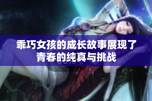 乖巧女孩的成长故事展现了青春的纯真与挑战