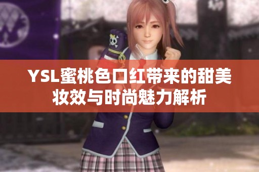 YSL蜜桃色口红带来的甜美妆效与时尚魅力解析