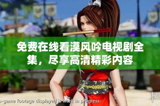 免费在线看漠风吟电视剧全集，尽享高清精彩内容