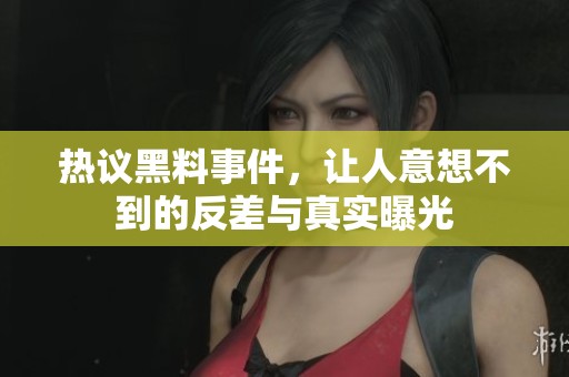 热议黑料事件，让人意想不到的反差与真实曝光