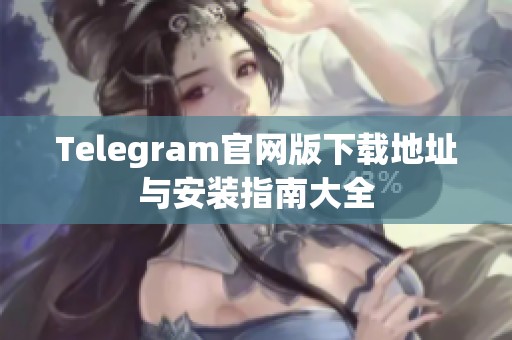 Telegram官网版下载地址与安装指南大全