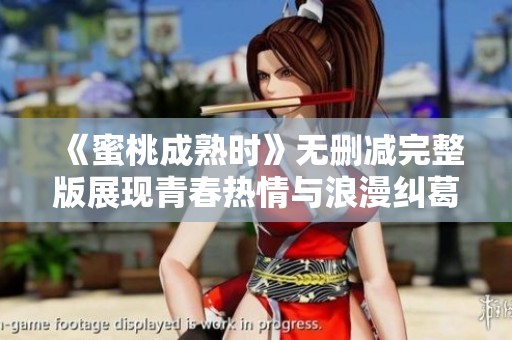 《蜜桃成熟时》无删减完整版展现青春热情与浪漫纠葛